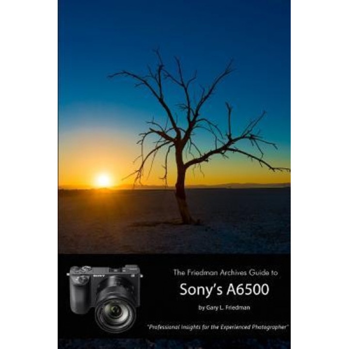 The Friedman Archives Guide to Sony's Alpha 6500 (B&w Edition), Gary L. Friedman (Author)