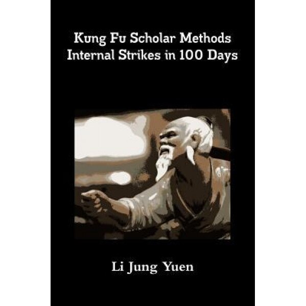Kung Fu Scholar Methods: Internal Strikes in 100 Days, Li Jung Yuen (Author)