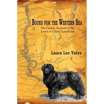 Bound for the Western Sea: : The Canine Account of the Lewis & Clark Expedition, Laura Lee Yates (Author) Bound for the Western Sea: : The Canine Account of the Lewis & Clark Expedition, Laura Lee Yates (Author)