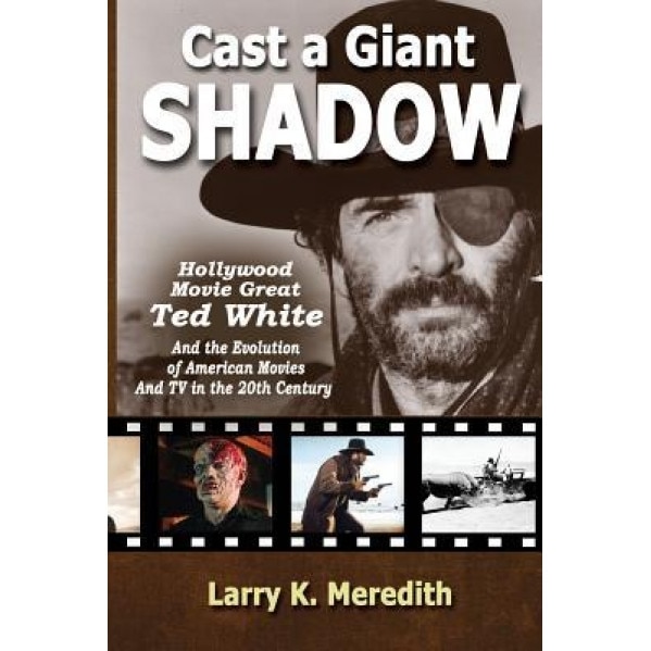 Cast a Giant Shadow: Hollywood Movie Great Ted White and the Evolution of American Movies and TV in the 20th Century, Larry Kyle Meredith (Author)