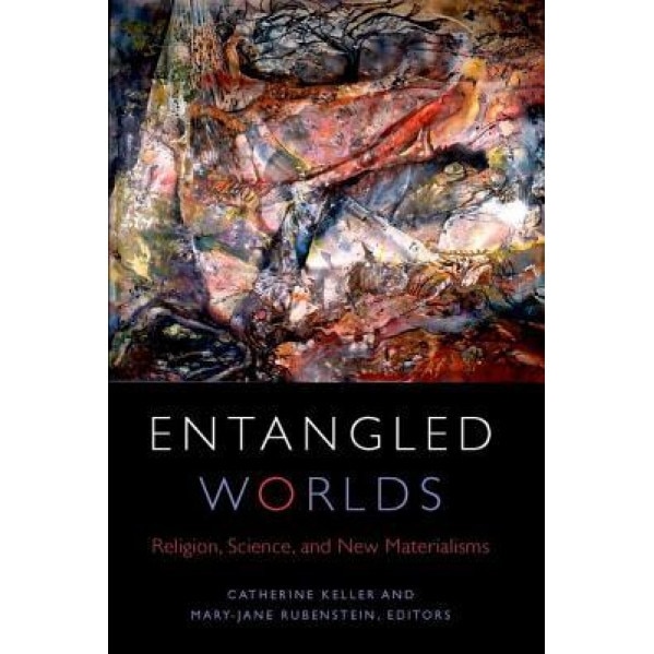 Entangled Worlds: Religion, Science, and New Materialisms, Catherine Keller (Author)