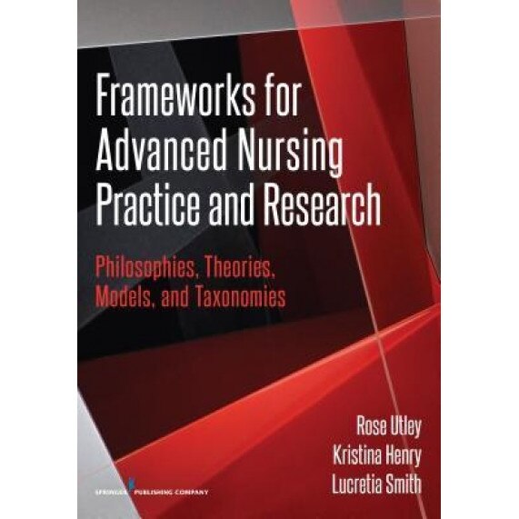 Frameworks for Advanced Nursing Practice and Research: Philosophies, Theories, Models, and Taxonomies - Rose Utley (Author)