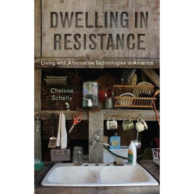 Dwelling in Resistance: Living with Alternative Technologies in America, Chelsea Schelly (Author)