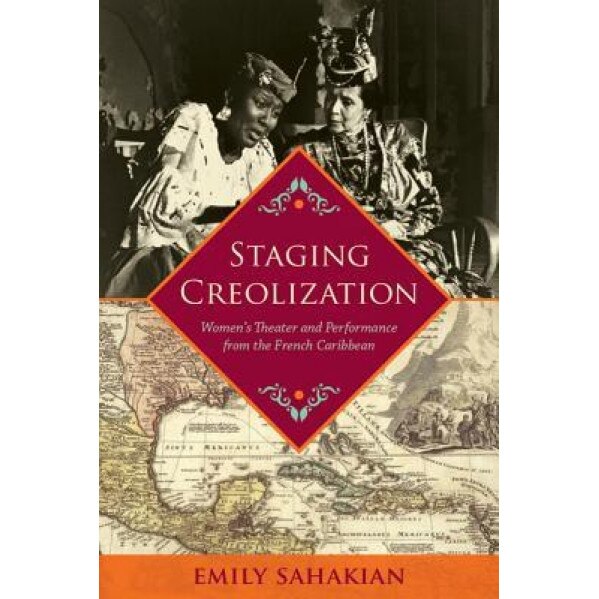 Staging Creolization: Women's Theater and Performance from the French Caribbean, Emily Sahakian (Author)