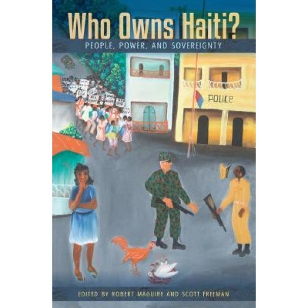 Who Owns Haiti?: People, Power, and Sovereignty, Robert Maguire (Editor)