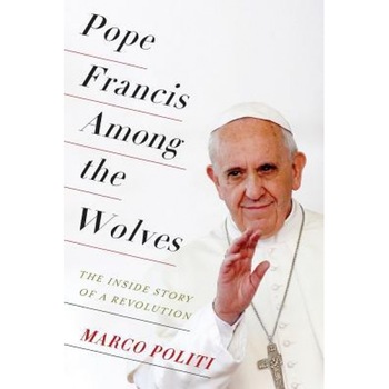 Pope Francis Among the Wolves: The Inside Story of a Revolution, Marco Politi (Author) Pope Francis Among the Wolves: The Inside Story of a Revolution, Marco Politi (Author)