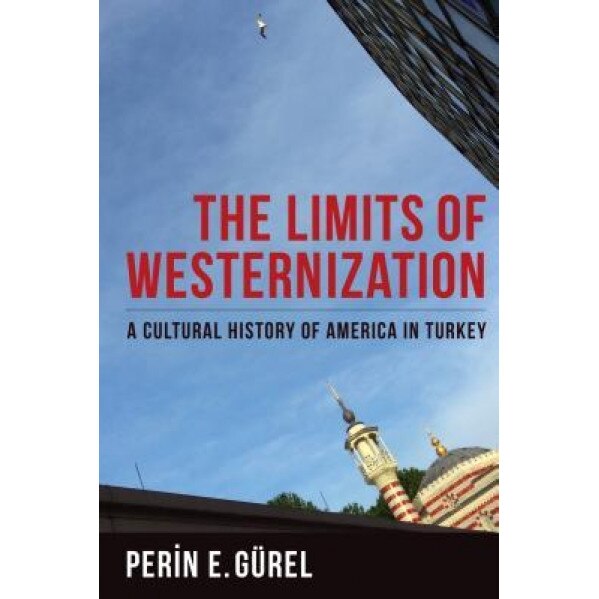 The Limits of Westernization: A Cultural History of America in Turkey, Perin E. G?rel (Author)