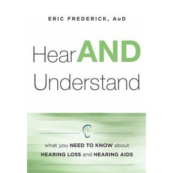 Hear and Understand: What You Need to Know about Hearing Loss and Hearing AIDS, Eric Frederick (Author) Hear and Understand: What You Need to Know about Hearing Loss and Hearing AIDS, Eric Frederick (Author)