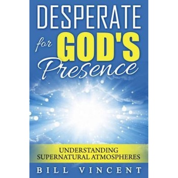Desperate for God's Presence: Understanding Supernatural Atmospheres, Bill Vincent (Author) Desperate for God's Presence: Understanding Supernatural Atmospheres, Bill Vincent (Author)