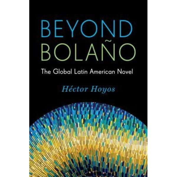 Beyond Bola?o: The Global Latin American Novel, H?ctor Hoyos (Author)