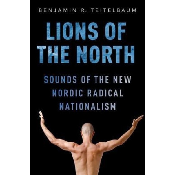 Lions of the North: Sounds of the New Nordic Radical Nationalism, Benjamin R. Teitelbaum (Author)