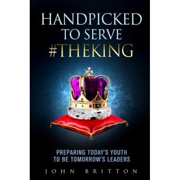 Handpicked to Serve #Theking: Preparing Today's Youth to Be Tomorrow's Leaders, John Britton (Author)