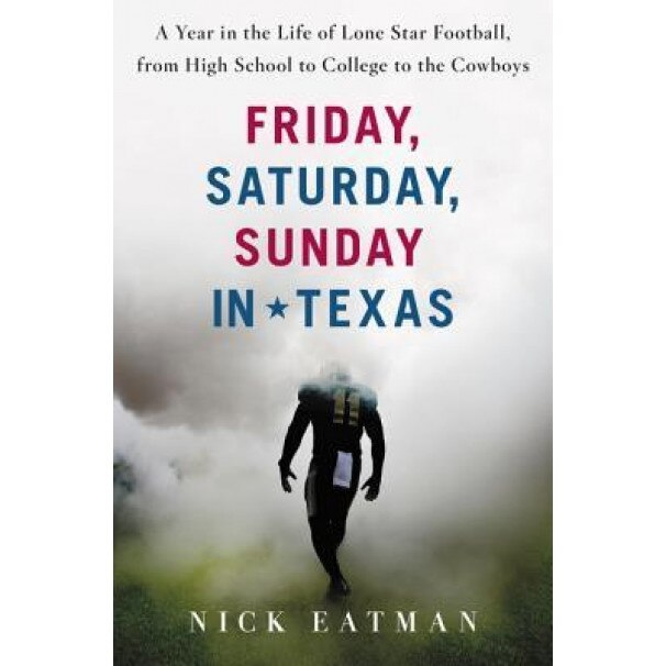 Friday, Saturday, Sunday in Texas: A Year in the Life of Lone Star Football, from High School to College to the Cowboys, Nicholas Eatman (Author)
