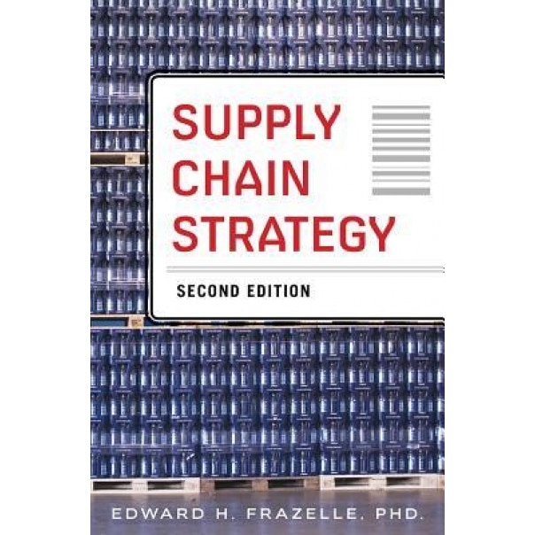 Supply Chain Strategy, 2e - Edward Frazelle (Author)