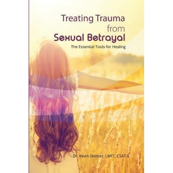 Treating Trauma from Sexual Betrayal: The Essential Tools for Healing, Kevin B. Skinner (Author)