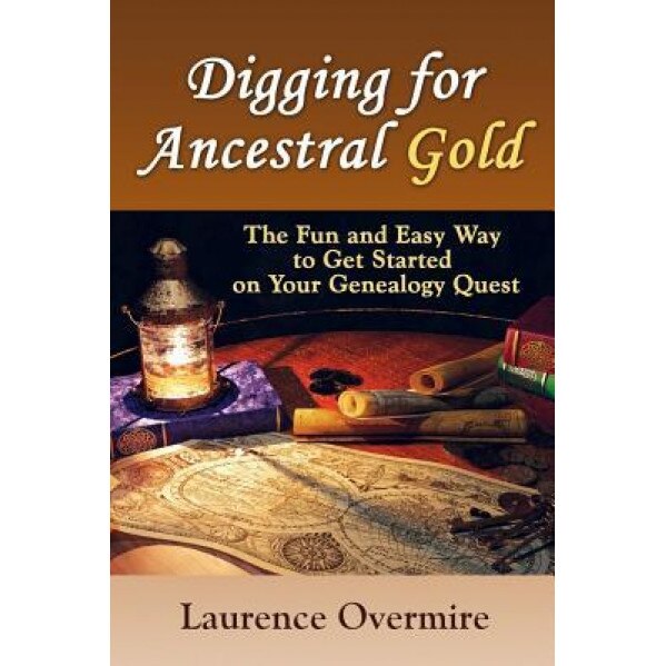 Digging for Ancestral Gold: The Fun and Easy Way to Get Started on Your Genealogy Quest, Laurence Overmire (Author)