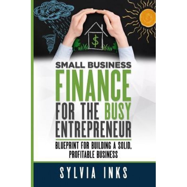 Small Business Finance for the Busy Entrepreneur: Blueprint for Building a Solid, Profitable Business - Sylvia Inks (Author)