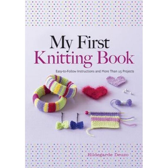 My First Knitting Book: Easy-To-Follow Instructions and More Than 15 Projects, Hildegarde Deuzo (Author)