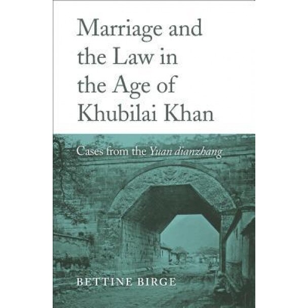 Marriage and the Law in the Age of Khubilai Khan: Cases from the Yuan Dianzhang, Bettine Birge (Author)