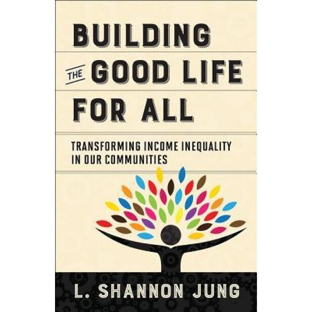 Building the Good Life for All: Transforming Income Inequality in Our Communities, L. Shannon Jung (Author)