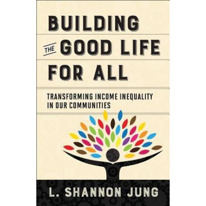 Building the Good Life for All: Transforming Income Inequality in Our Communities, L. Shannon Jung (Author)