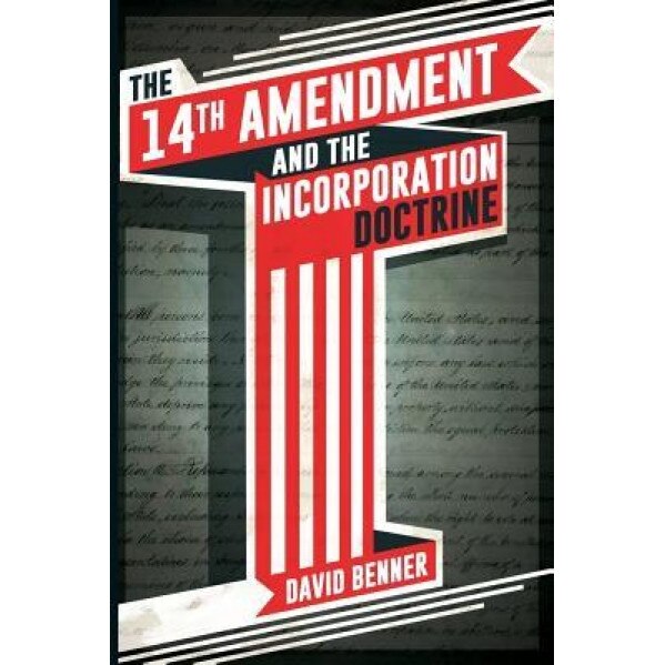 The 14th Amendment and the Incorporation Doctrine, David Benner (Author)