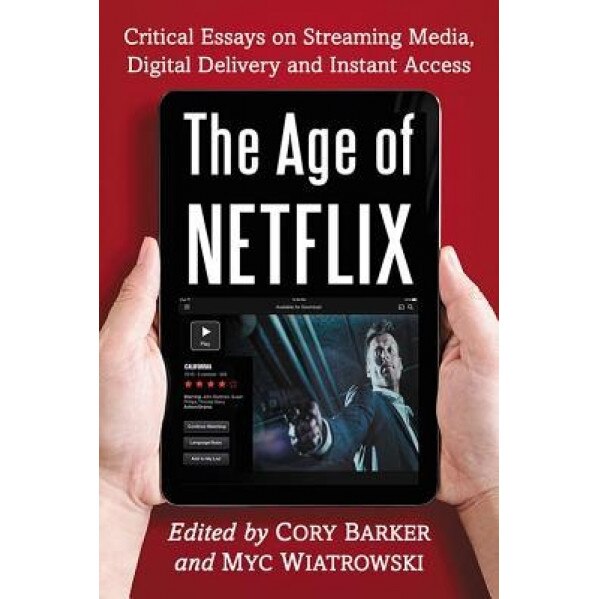 The Age of Netflix: Critical Essays on Streaming Media, Digital Delivery and Instant Access, Myc Wiatrowski (Editor)