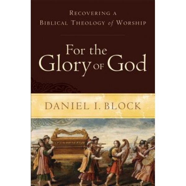 For the Glory of God: Recovering a Biblical Theology of Worship, Daniel I. Block (Author)