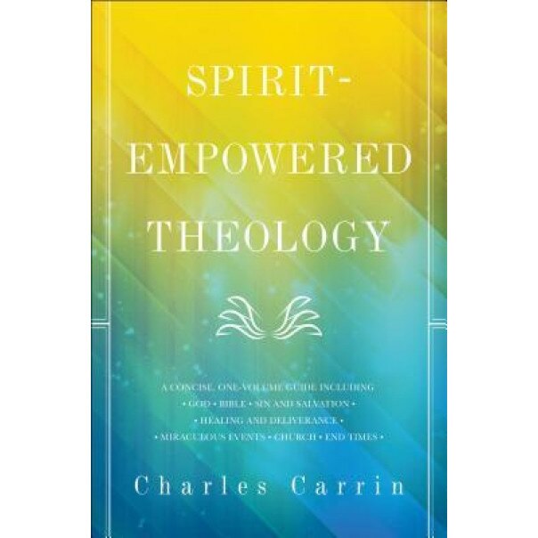 Spirit-Empowered Theology: A Concise, One-Volume Guide, Charles Carrin (Author)