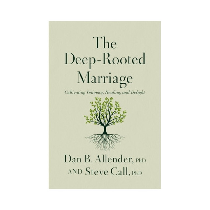 The Deep-rooted Marriage: Cultivating Intimacy, Healing, And Delight - Dan B. Allender