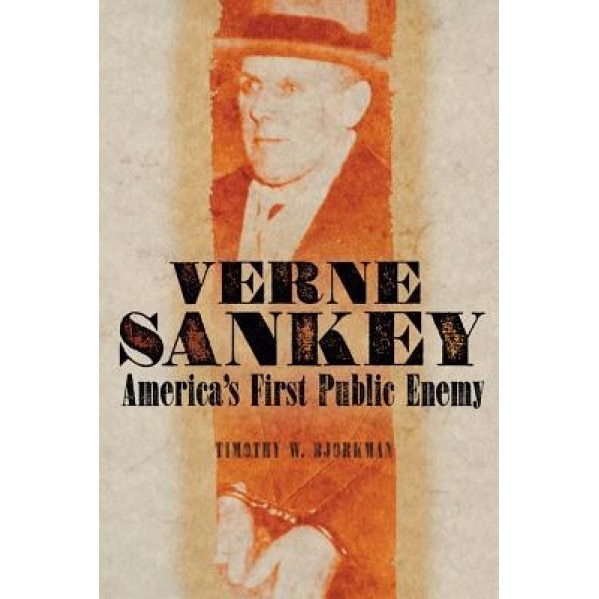 Verne Sankey: America's First Public Enemy, Timothy W. Bjorkman (Author)