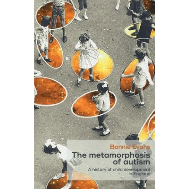 The Metamorphosis of Autism: A History of Child Development in England - Bonnie Evans (Author)