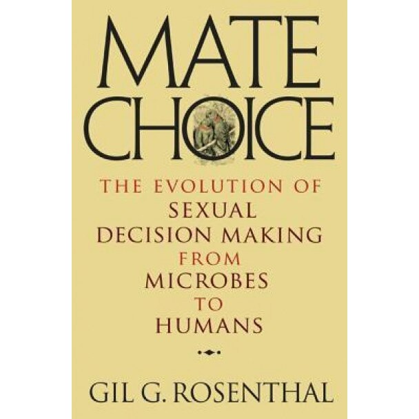 Mate Choice: The Evolution of Sexual Decision Making from Microbes to Humans, Gil G. Rosenthal (Author)