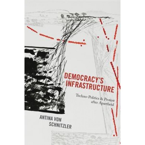 Democracy's Infrastructure: Techno-Politics and Protest After Apartheid, Antina Von Schnitzler (Author)
