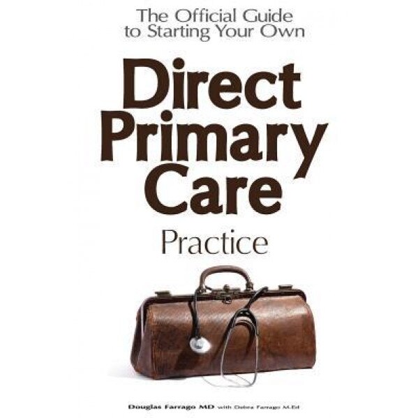 The Official Guide to Starting Your Own Direct Primary Care Practice - Douglas Farrago MD (Author)