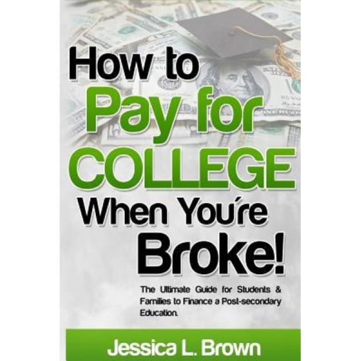 How to Pay for College When You're Broke: The Ultimate Guide for Students & Families to Finance a Post-Secondary Education, Jessica L. Brown (Author)
