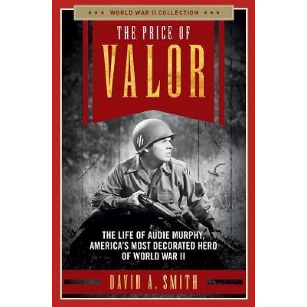 The Price of Valor: The Life of Audie Murphy, America's Most Decorated Hero of World War II, David A. Smith (Author)