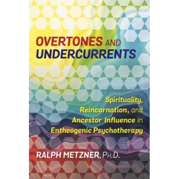 Overtones and Undercurrents: Spirituality, Reincarnation, and Ancestor Influence in Entheogenic Psychotherapy - Ralph Metzner (Author)