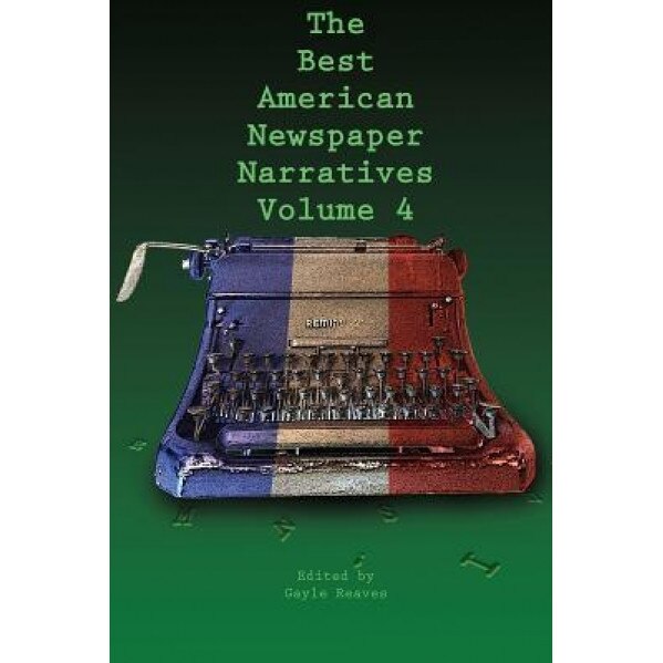The Best American Newspaper Narratives, Volume 4, Gayle Reaves (Editor)