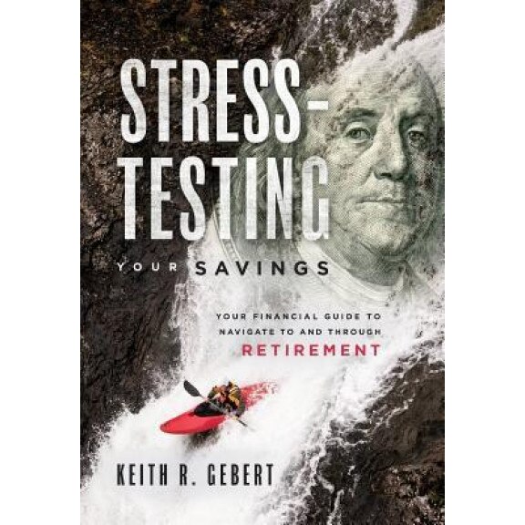 Stress-Testing Your Savings: Your Financial Guide to Navigate to and Through Retirement - Keith R. Gebert (Author)