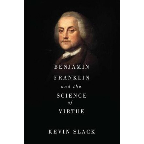 Benjamin Franklin and the Science of Virtue, Kevin Slack (Author)