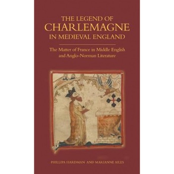 The Legend of Charlemagne in Medieval England: The Matter of France in Middle English and Anglo-Norman Literature, Phillipa Hardman (Author) The Legend of Charlemagne in Medieval England: The Matter of France in Middle English and Anglo-Norman Literature, Phillipa Hardman (Author)