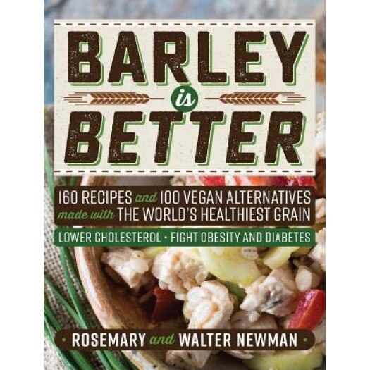 Barley Is Better: 160 Recipes and 100 Vegan Alternatives Made with the World's Healthiest Grain, Rosemary K. Newman (Author)