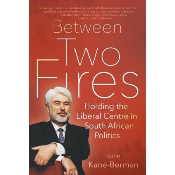 Between Two Fires: Holding the Liberal Centre in South African Politics, John Kane-Berman (Author)