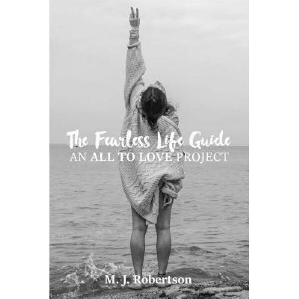 The Fearless Life Guide: An All to Love Project - M. J. Robertson (Author)