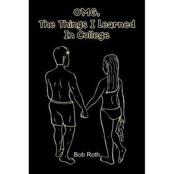 Omg, the Things I Learned in College, Bob Roth (Author) Omg, the Things I Learned in College, Bob Roth (Author)