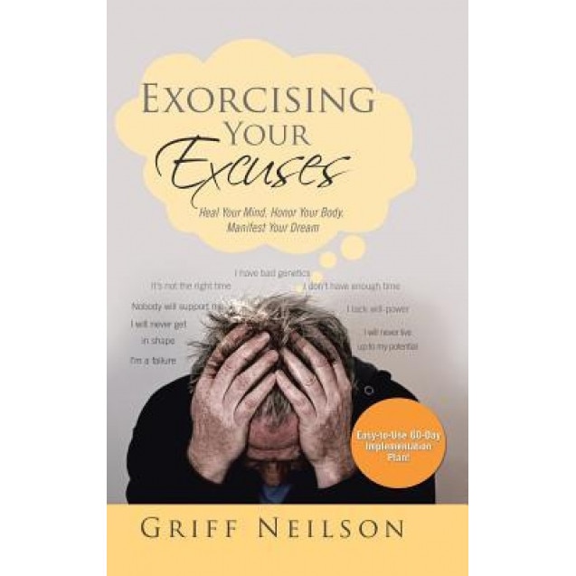 Exorcising Your Excuses: Heal Your Mind. Honor Your Body. Manifest Your Dream, Griff Neilson (Author)