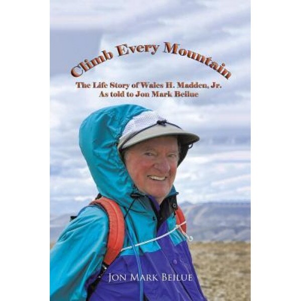 Climb Every Mountain: The Life Story of Wales H. Madden Jr. as Told to Jon Mark Beilue, Jon Mark Beilue (Author)