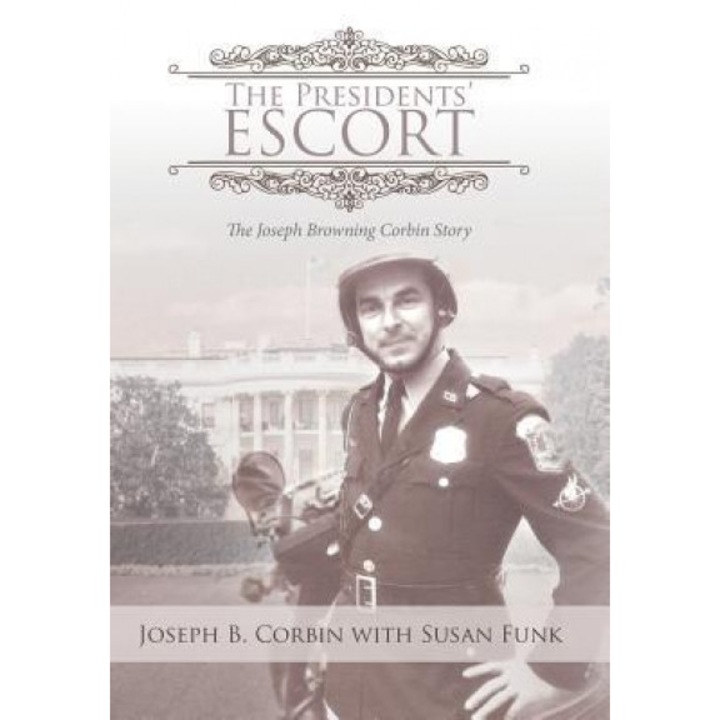 The Presidents' Escort: The Joseph Browning Corbin Story, Joseph B. Corbin (Author)