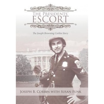 The Presidents' Escort: The Joseph Browning Corbin Story, Joseph B. Corbin (Author) The Presidents' Escort: The Joseph Browning Corbin Story, Joseph B. Corbin (Author)